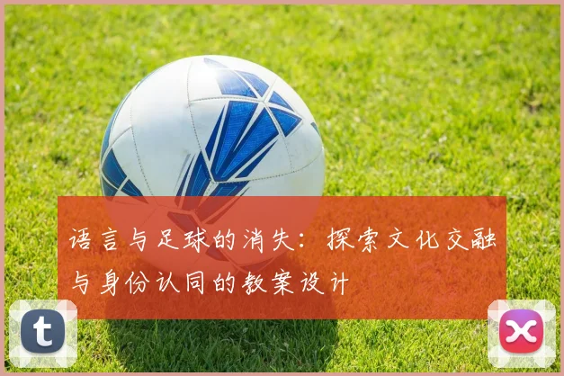 语言与足球的消失：探索文化交融与身份认同的教案设计