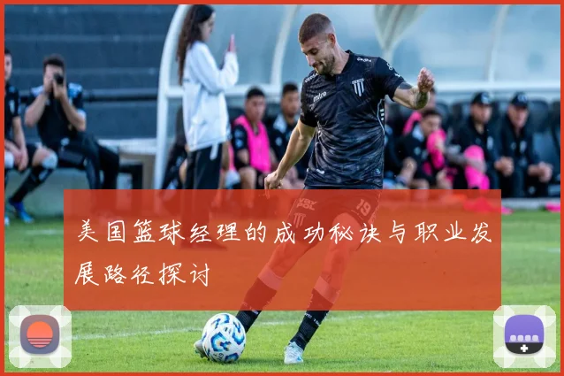 美国篮球经理的成功秘诀与职业发展路径探讨