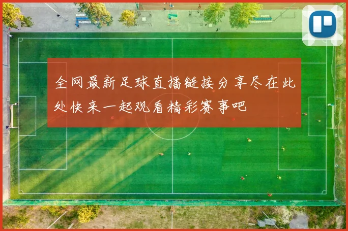 全网最新足球直播链接分享尽在此处快来一起观看精彩赛事吧