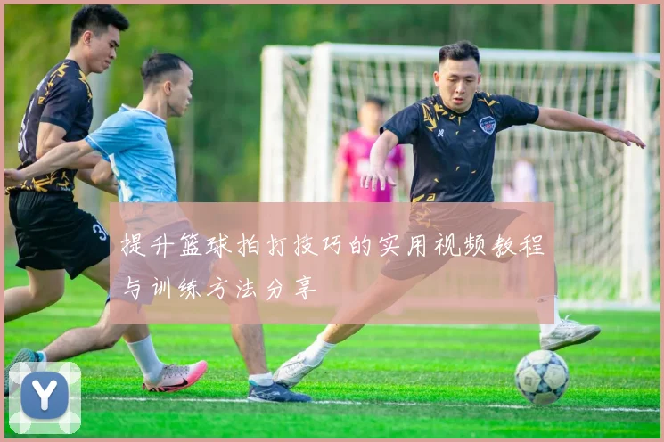 提升篮球拍打技巧的实用视频教程与训练方法分享