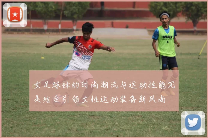 女足球袜的时尚潮流与运动性能完美结合引领女性运动装备新风尚